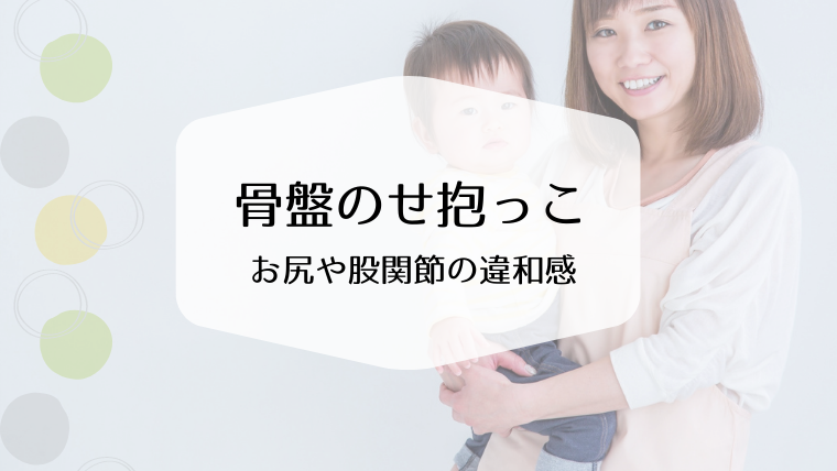股関節の違和感 骨盤のせ抱っこの負担 稲沢 一宮 津島 産後の骨盤整体とカラダづくり