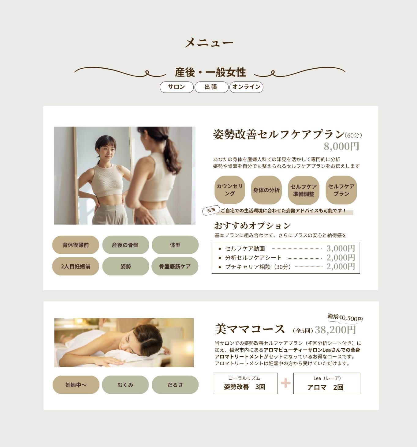 メニュー
産後・一般女性　サロン・出張・オンライン
姿勢改善セルフケアプラン60分
あなたの身体を産婦人科での知見を活かして専門的に分析。姿勢や骨盤を自分でも整えられるセルフケアプランをお伝えします。カウンセリング・身体の分析・施術・セルフケアプラン。ご自宅での生活環境に合わせた姿勢アドバイスも可能です。セルフケア動画。分析シート。キャリア相談。育休復帰前・２人目妊娠前・産後の骨盤・姿勢・体型・骨盤底筋ケア・むくみ・だるさ。妊娠中